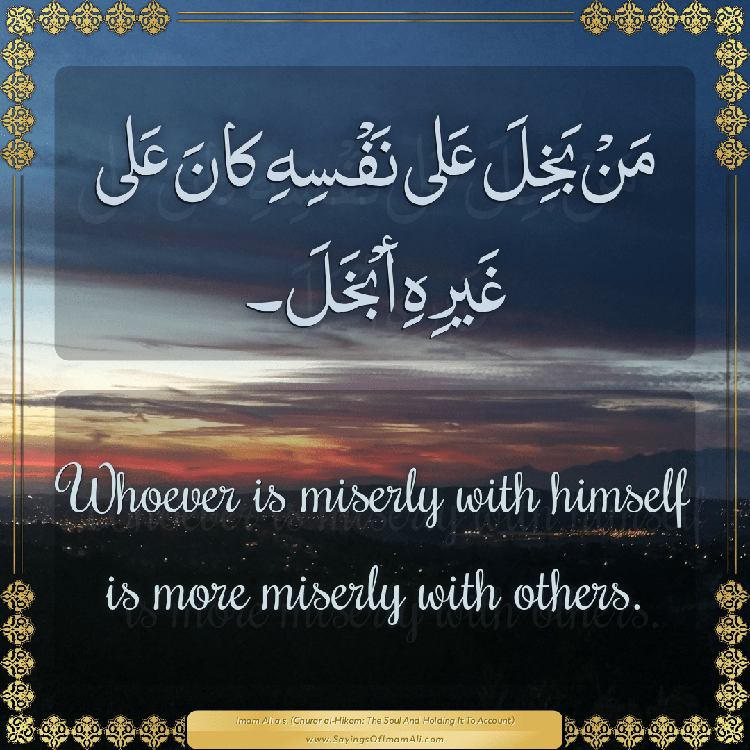 Whoever is miserly with himself is more miserly with others.